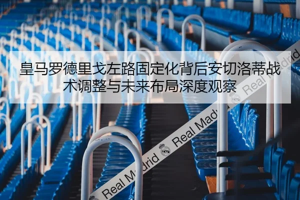 皇马罗德里戈左路固定化背后安切洛蒂战术调整与未来布局深度观察