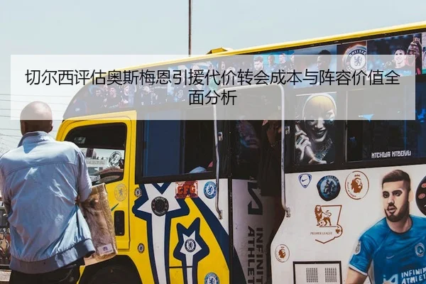 切尔西评估奥斯梅恩引援代价转会成本与阵容价值全面分析