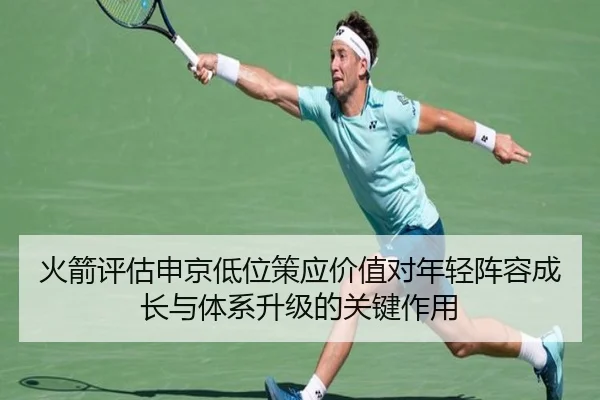 火箭评估申京低位策应价值对年轻阵容成长与体系升级的关键作用